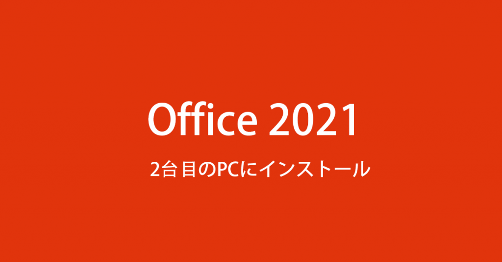 Microsoft Office 2021 を 2台 目 のPCにインストール際の注意点