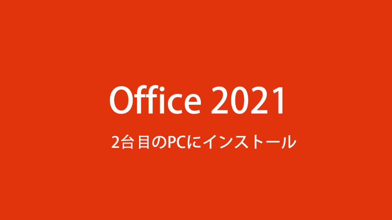 Office 2021 を 2台 目 のPCにインストール際の注意点